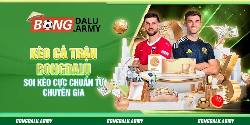 Kèo cả trận Bongdalu - Soi kèo cực chuẩn từ chuyên gia
